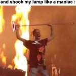 "Sigma behavior" Btw i made 2 anti memes today, including this one | Me when I'm so angry that I burned down my house and shook my lamp like a maniac : | image tagged in memes,funny,relatable,angry,fire,front page plz | made w/ Imgflip meme maker