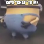 Always have to check | ME WHEN SOMEONE SAYS "GHAT" TO ME | image tagged in sussy minion | made w/ Imgflip meme maker