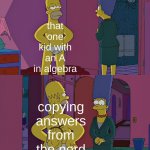these are also the kids that  brag abt having a high grade | that one kid with an A in algebra; copying answers from the nerd | image tagged in homer simpson's back fat | made w/ Imgflip meme maker