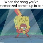 Spongebob Singing Sweet Victory | When the song you've memorized comes up in car: | image tagged in spongebob singing sweet victory,memes | made w/ Imgflip meme maker