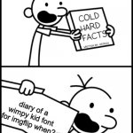 Literally my biggest question about ImgFlip: | diary of a wimpy kid font for imgflip when? | image tagged in greg heffley cold hard facts | made w/ Imgflip meme maker