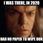 2020 Toilet Paper | I WAS THERE, IN 2020; WHEN WE HAD NO PAPER TO WIPE OUR BOTTOMS | image tagged in i was there | made w/ Imgflip meme maker