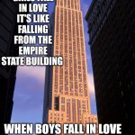 Falling for You | WHEN GIRLS FALL IN LOVE IT'S LIKE FALLING FROM THE EMPIRE STATE BUILDING; WHEN BOYS FALL IN LOVE
IT'S LIKE FALLING ASLEEP
WAKE UP FELLOWS | image tagged in empire state building,memes | made w/ Imgflip meme maker