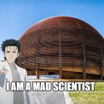 CERN SERN | I AM A MAD SCIENTIST | image tagged in cern sern,anime meme | made w/ Imgflip meme maker