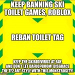 Beware of the mutated meme monstrosity, the Skibidivirus corrupting our generation! | KEEP BANNING SKI TOILET GAMES, ROBLOX; REBAN TOILET TAG; KEEP THE SKIBIDIVIRUS AT BAY, AND DON'T LET DAFUQ?BOOM! DISGRACE THE TF2 ART STYLE WITH THIS MONSTROSITY! | image tagged in stay alert control the virus save lives | made w/ Imgflip meme maker