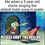 Bruh I cant imagine in 10 years gen alpha starts to argue about that garbage being better then cartoon network | Me when a 5 year old starts singing the skibidi toilet song in public; PLEASE SHUT THE HELL UP | image tagged in squidward screaming,memes,spongebob,ha ha tags go brr | made w/ Imgflip meme maker