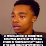 C-C-COUTRYH-HEUFHHFJVUFJRNDJR*GAGS OVER IT AND CHOKES JUST NOT TO SAY IT* | ME AFTER SEARCHING UP COUNTRYBALLS BUT GETTING RESULTS FOR THE RUSSIAN VERSION OF THEM(COUNTRYHU****)WHICH IS THE MOST CRINGEY SH*T I’VE EVER SEEN | image tagged in gifs,cringe is not cool | made w/ Imgflip video-to-gif maker