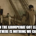 there is nothing we can do | WHEN THE GROUPCHAT GOT LEAKED AND THERE IS NOTHING WE CAN DO | image tagged in gifs,groupchat | made w/ Imgflip video-to-gif maker