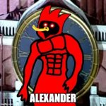 ALEXANDER | ALEXANDER | image tagged in gigachad omsk bird,memes,omsk bird,omskbird | made w/ Imgflip meme maker