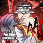 Warning: Do not say you like those 3 Pokémon to the Pokémon Fans! | PERSON AFTER SAYING THEY LIKE GUARDEVOIR, LOPUNNY AND VAPOREON; THE POKÉMON COMMUNITY | image tagged in pokemon | made w/ Imgflip meme maker