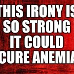 Full of Irony | THIS IRONY IS 
SO STRONG 
IT COULD 
CURE ANEMIA | image tagged in red background,irony,ironic | made w/ Imgflip meme maker