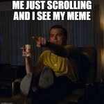 Leonardo DiCaprio Pointing | ME JUST SCROLLING AND I SEE MY MEME | image tagged in leonardo dicaprio pointing | made w/ Imgflip meme maker