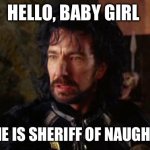 Naughty ham | HELLO, BABY GIRL; MY NAME IS SHERIFF OF NAUGHTY-HAM | image tagged in alan rickman sheriff of nottingham | made w/ Imgflip meme maker