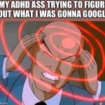 Work brain WORK | MY ADHD ASS TRYING TO FIGURE OUT WHAT I WAS GONNA GOOGLE | image tagged in lex luthor thinking | made w/ Imgflip meme maker