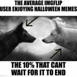 Ngl i'm in the 10% | THE AVERAGE IMGFLIP USER ENJOYING HALLOWEEN MEMES; THE 10% THAT CANT WAIT FOR IT TO END | image tagged in you have two wolves,funny memes,halloween | made w/ Imgflip meme maker