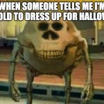 spooky mike wazowski | WHEN SOMEONE TELLS ME I'M TOO OLD TO DRESS UP FOR HALLOWEEN | image tagged in spooky mike wazowski | made w/ Imgflip meme maker