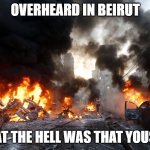 Deadly Bombing in Beirut Suburb, a Hezbollah Stronghold, Raises | OVERHEARD IN BEIRUT; WHAT THE HELL WAS THAT YOUSEF? | image tagged in deadly bombing in beirut suburb a hezbollah stronghold raises | made w/ Imgflip meme maker