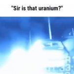 sir is that uranium? GIF Template