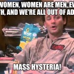 Mass Hysteria! | MEN ARE WOMEN, WOMEN ARE MEN, EVERYONE'S ON METH, AND WE'RE ALL OUT OF ADDERALL; MASS HYSTERIA! | image tagged in venkman | made w/ Imgflip meme maker