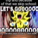 Oof *_* | Me when the teacher says that tomorrow there's a field trip and because of that we skip school:; But she also says it'll be a 10km walk: | image tagged in sonic lets gooooooooo,memes,kanye west stare,certified bruh moment,relatable,funny | made w/ Imgflip meme maker