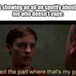 i never used a vape. | The FDA showing an ad on spotify about vaping
me who doesn't vape: | image tagged in i missed the part where that's my problem | made w/ Imgflip meme maker