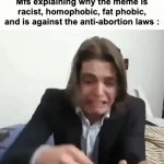 So true | Mfs explaining why the meme is racist, homophobic, fat phobic, and is against the anti-abortion laws : | image tagged in gifs,memes,funny,relatable,ranting,front page plz | made w/ Imgflip video-to-gif maker