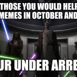 Im looking at you Zsour | TO ALL THOSE YOU WOULD HELP MAKR PUMPKIN MEMES IN OCTOBER AND NOT DO IT; YOUR UNDER ARREST | image tagged in you are under arrest | made w/ Imgflip meme maker