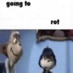 YOUR GOING TO ROT
