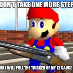 Watch Out! Mario Has a 12 Gauge | DON'T TAKE ONE MORE STEP; OR I WILL PULL THE TRIGGER OF MY 12 GAUGE | image tagged in mario with shotgun,super mario,funny memes,shotgun,funny,lol | made w/ Imgflip meme maker