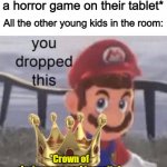 By playing a horror game, you've instantly become the most popular AND unpopular kid in the room... | Young kid: *Starts playing a horror game on their tablet*; All the other young kids in the room:; *Crown of daringness and insanity* | image tagged in kirby says you suck,moby dick | made w/ Imgflip meme maker