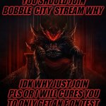 i'll do it | YOU SHOULD JOIN BOBBLE  CITY  STREAM WHY; IDK WHY JUST JOIN PLS OR I WILL CURES YOU TO ONLY GET AN F ON TEST | image tagged in khorne | made w/ Imgflip meme maker