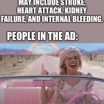why not panic? | MEDICINE AD: “SYMPTOMS MAY INCLUDE STROKE, HEART ATTACK, KIDNEY FAILURE, AND INTERNAL BLEEDING. PEOPLE IN THE AD: | image tagged in margot robbie barbie driving | made w/ Imgflip meme maker