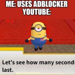 Let's see how many seconds you last | ME: USES ADBLOCKER
YOUTUBE: | image tagged in let's see how many seconds you last,youtube,adblock | made w/ Imgflip meme maker