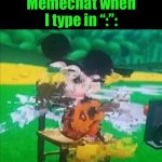 glitchy mickey | Memechat when I type in “:”: | image tagged in glitchy mickey | made w/ Imgflip meme maker