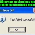 Task failed successfully | When your crush rejects you but their hot friend asks you out: | image tagged in task failed successfully | made w/ Imgflip meme maker