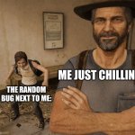 Me and bug | THE RANDOM BUG NEXT TO ME:; ME JUST CHILLING | image tagged in joel and ellie museum,the last of us | made w/ Imgflip meme maker