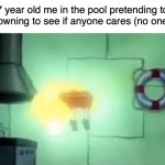 i rlly hope this isnt a repost :sob: | 7 year old me in the pool pretending to be drowning to see if anyone cares (no one did): | image tagged in floating spongebob | made w/ Imgflip meme maker