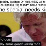 Mmmm, delicious | Biology teacher: Ok kids, today we’re gonna disect a frog to learn about its interior; The special needs kid: | image tagged in gordon ramsay some good food,memes,funny,biology,special needs kid,delicious | made w/ Imgflip meme maker