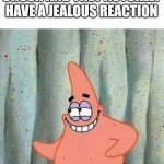 Too bad this ain't ever gonna happen :( | WHEN YOU IGNORE YOUR CRUSH AND THEY ACTUALLY HAVE A JEALOUS REACTION | image tagged in patrick's sus smile | made w/ Imgflip meme maker
