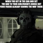 Ghost staring meme | WHEN YOU GET IN THE CAR AND SET THE NAV TO YOUR GIRLFRIEND'S HOUSE BUT YOUR FRIEND ALREADY KNOWS THE WAY THERE | image tagged in ghost staring meme | made w/ Imgflip meme maker