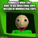 Ah women | FEMINISTS WHEN THEY HAVE TO USE MENSTRUAL CUPS INSTEAD OF WOMENSTRAL CUPS | image tagged in gifs,i too like to live dangerously | made w/ Imgflip video-to-gif maker