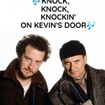 Oldie, ...but goldie. New image. | 🎶KNOCK,  
    KNOCK,  
      KNOCKIN' 
      ON KEVIN'S DOOR🎶 | image tagged in funny,meme,home alone,good stuff,classic movies,best friends | made w/ Imgflip meme maker