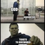 Hulk giving Taco | GOD; MY GRANDMOTHER; TICKETS TO JUICEWORLD CONCERT | image tagged in hulk giving taco | made w/ Imgflip meme maker