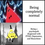 You've got problems kid, and I love that about a person!!!! | Being completely normal; Being a psychopath diagnosed with PTSD, Depression, and Masochism | image tagged in bill cipher drake | made w/ Imgflip meme maker