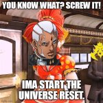 Enrico Pucci be like... | YOU KNOW WHAT? SCREW IT! IMA START THE UNIVERSE RESET. | image tagged in ima start the | made w/ Imgflip meme maker