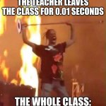 The class descends into chaos as the teacher leaves | THE TEACHER LEAVES THE CLASS FOR 0.01 SECONDS; THE WHOLE CLASS: | image tagged in travis scott,school | made w/ Imgflip meme maker
