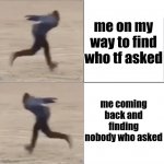 me on my way ... | me on my way to find who tf asked; me coming back and finding nobody who asked | image tagged in naruto runner drake flipped,who am i,nobody asked | made w/ Imgflip meme maker