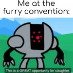 tee hee | Me at the furry convention: | image tagged in this is a great opportunity for slaughter,dive,anti furry | made w/ Imgflip meme maker