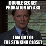 Double secret probation | DOUBLE SECRET PROBATION MY ASS; I AM OUT OF THE STINKING CLOSET | image tagged in double secret probation | made w/ Imgflip meme maker