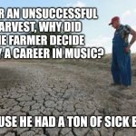 Sick Beets | AFTER AN UNSUCCESSFUL HARVEST, WHY DID THE FARMER DECIDE TO TRY A CAREER IN MUSIC? BECAUSE HE HAD A TON OF SICK BEETS. | image tagged in drought farmer,dad joke,funny,jokes,puns | made w/ Imgflip meme maker
